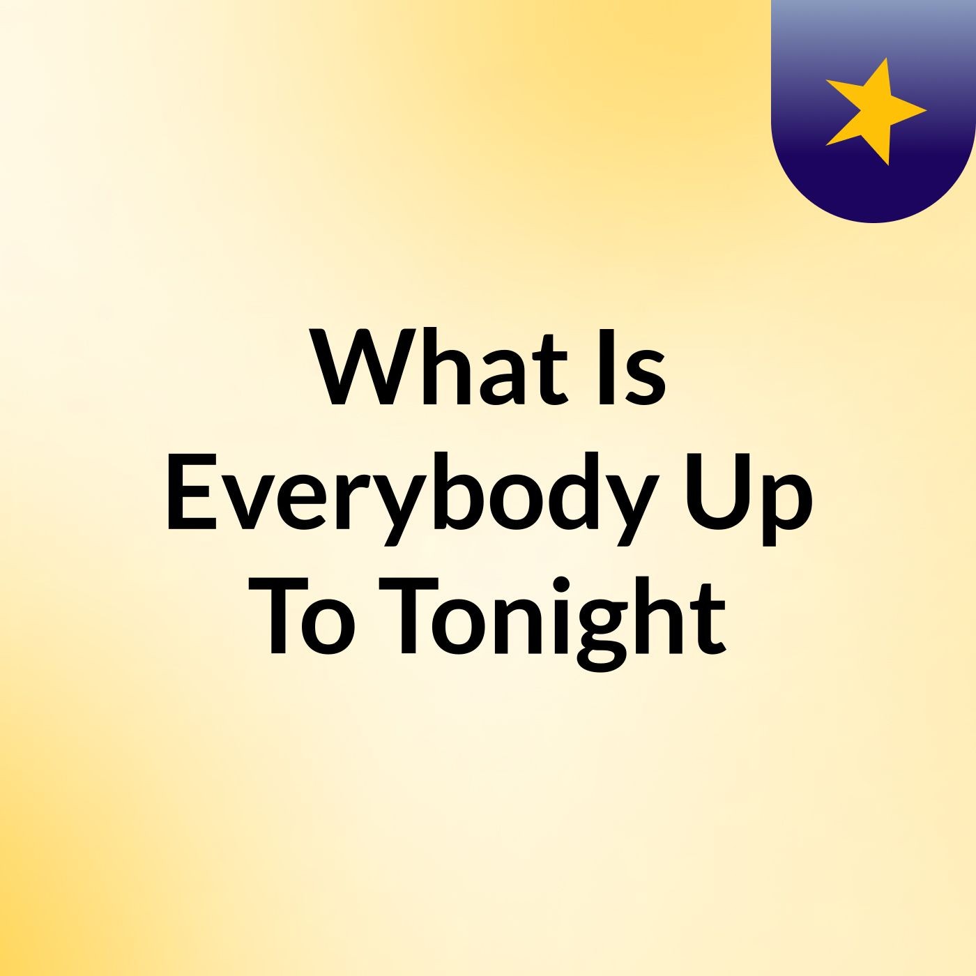 What Is Everybody Up To Tonight