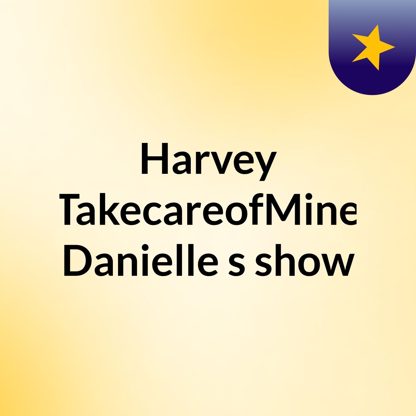 Harvey TakecareofMine Danielle's show