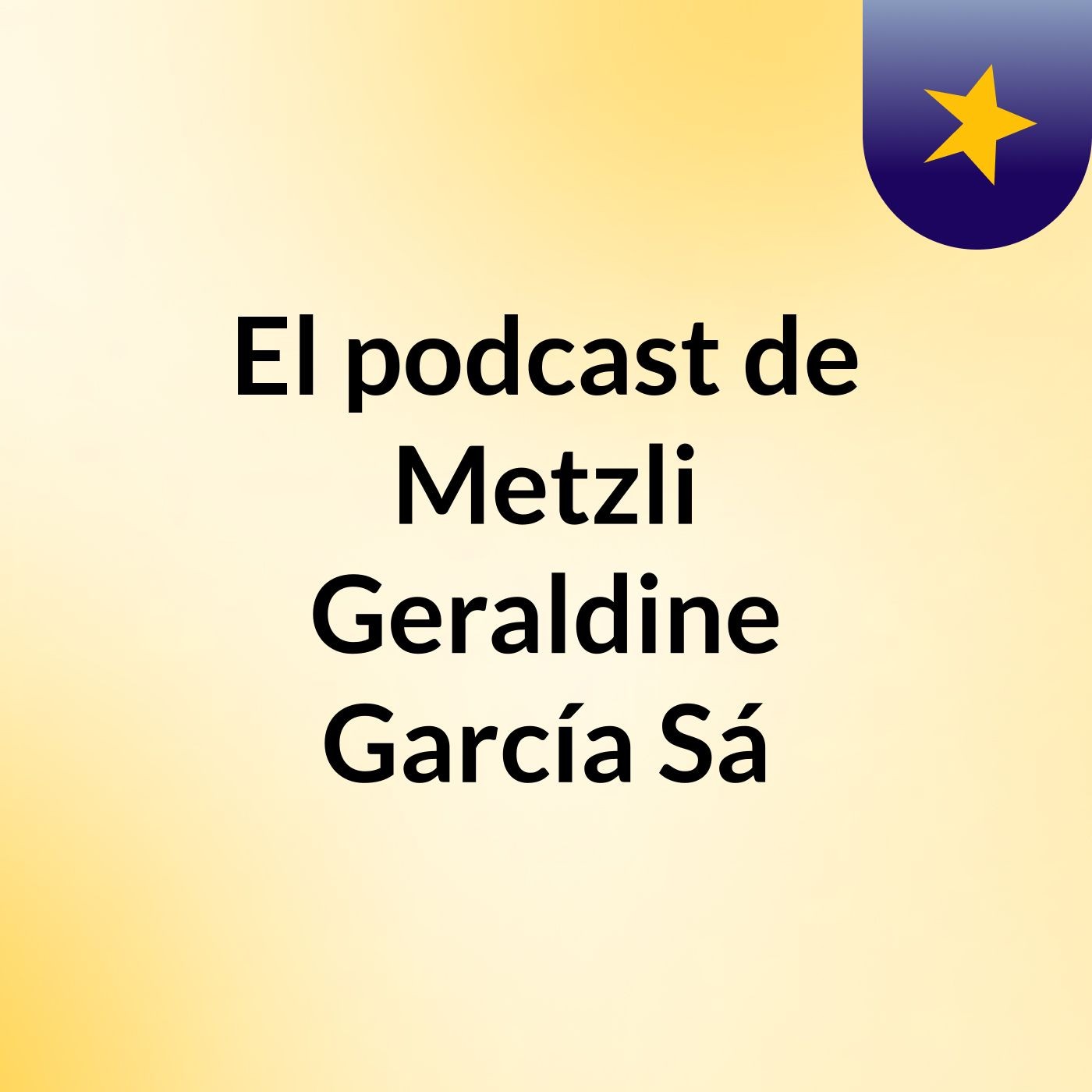 El podcast de Metzli Geraldine García Sá