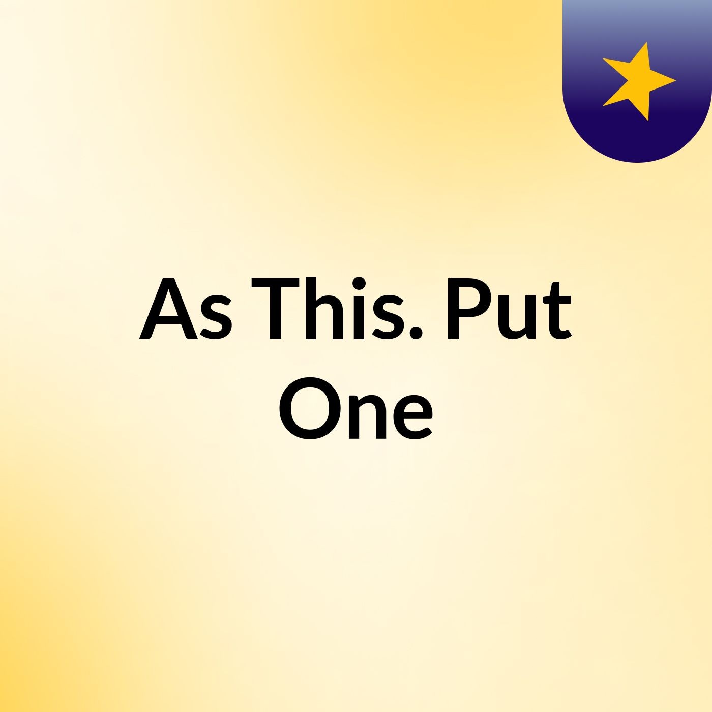As This. Put One
