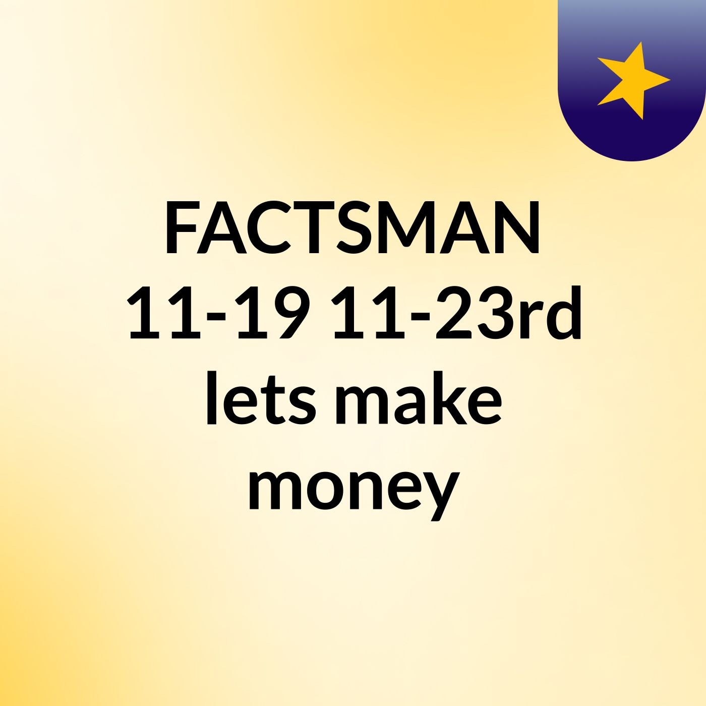 FACTSMAN 11-19/11-23rd  lets make money