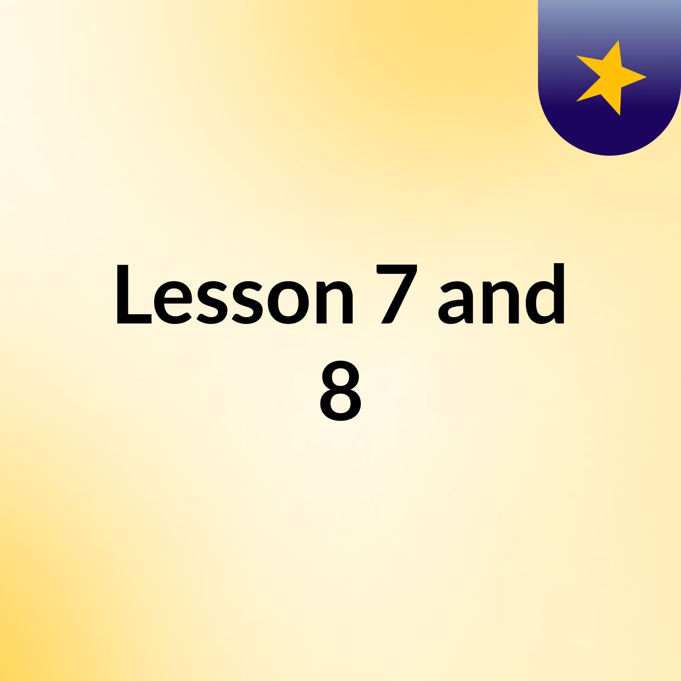 Lesson 7 and 8