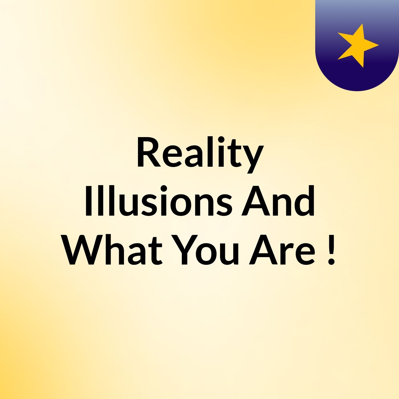 Reality, Illusions And What You Are !