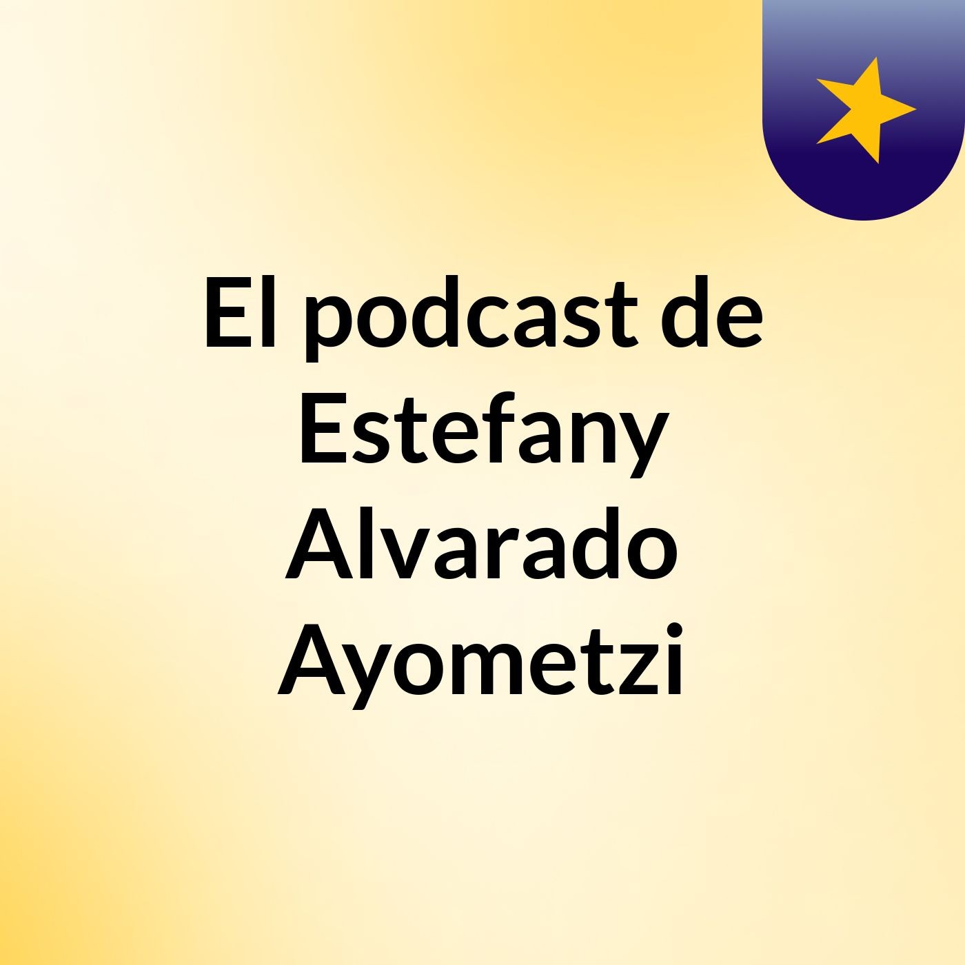 El podcast de Estefany Alvarado Ayometzi