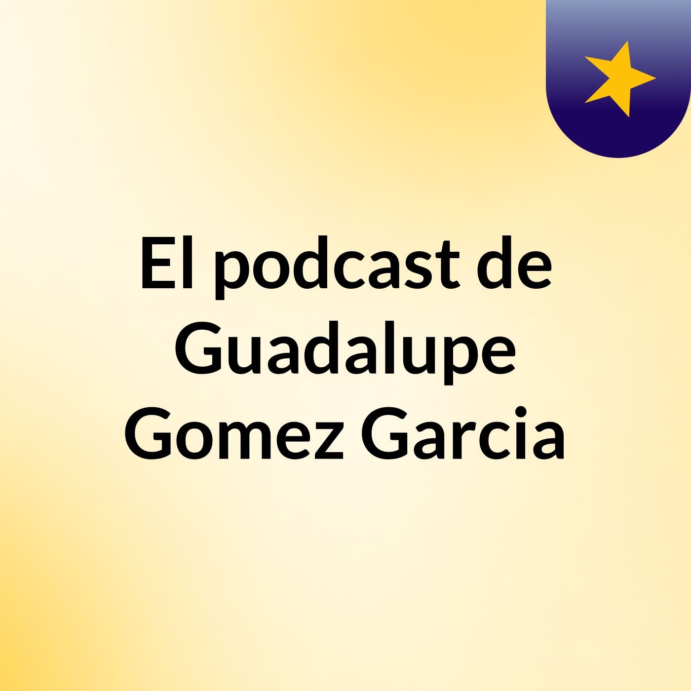 El podcast de Guadalupe Gomez Garcia podcast artwork