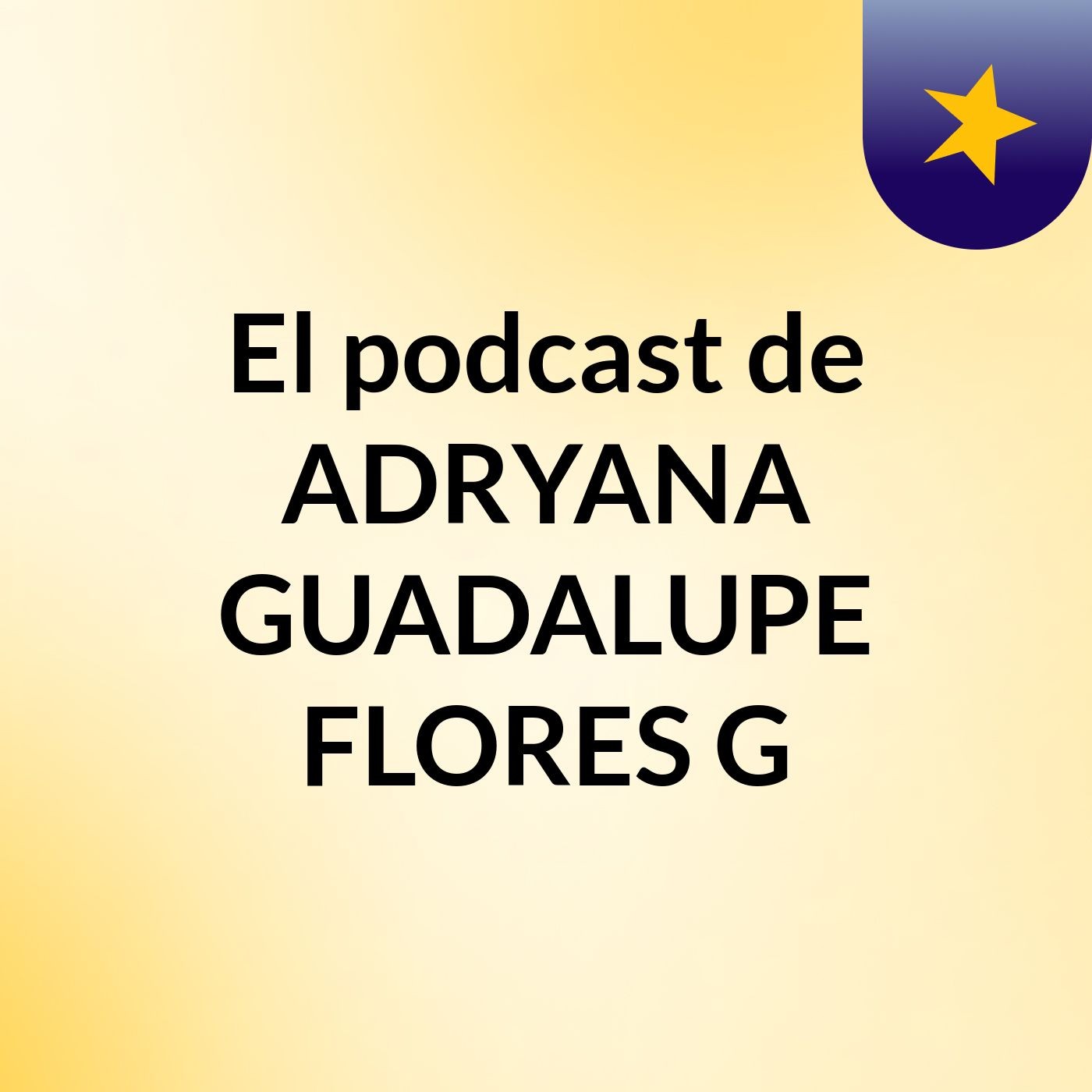 El podcast de ADRYANA GUADALUPE FLORES G