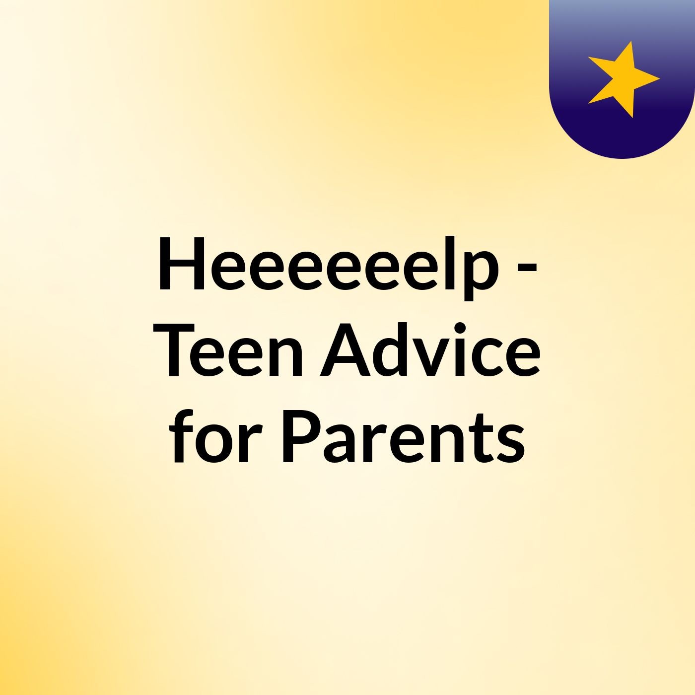Heeeeeelp - Teen Advice for Parents