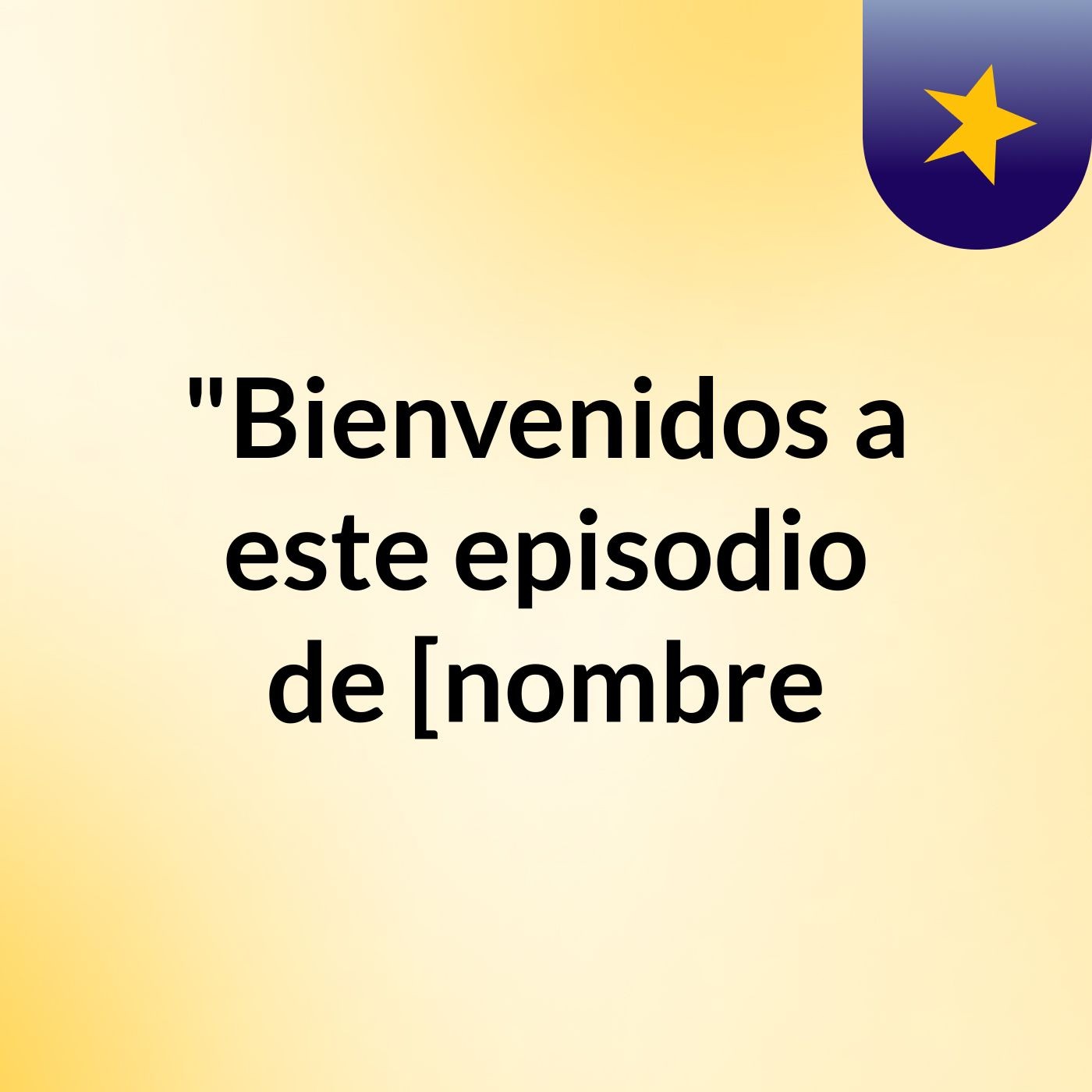 "Bienvenidos a este episodio de [nombre podcast artwork