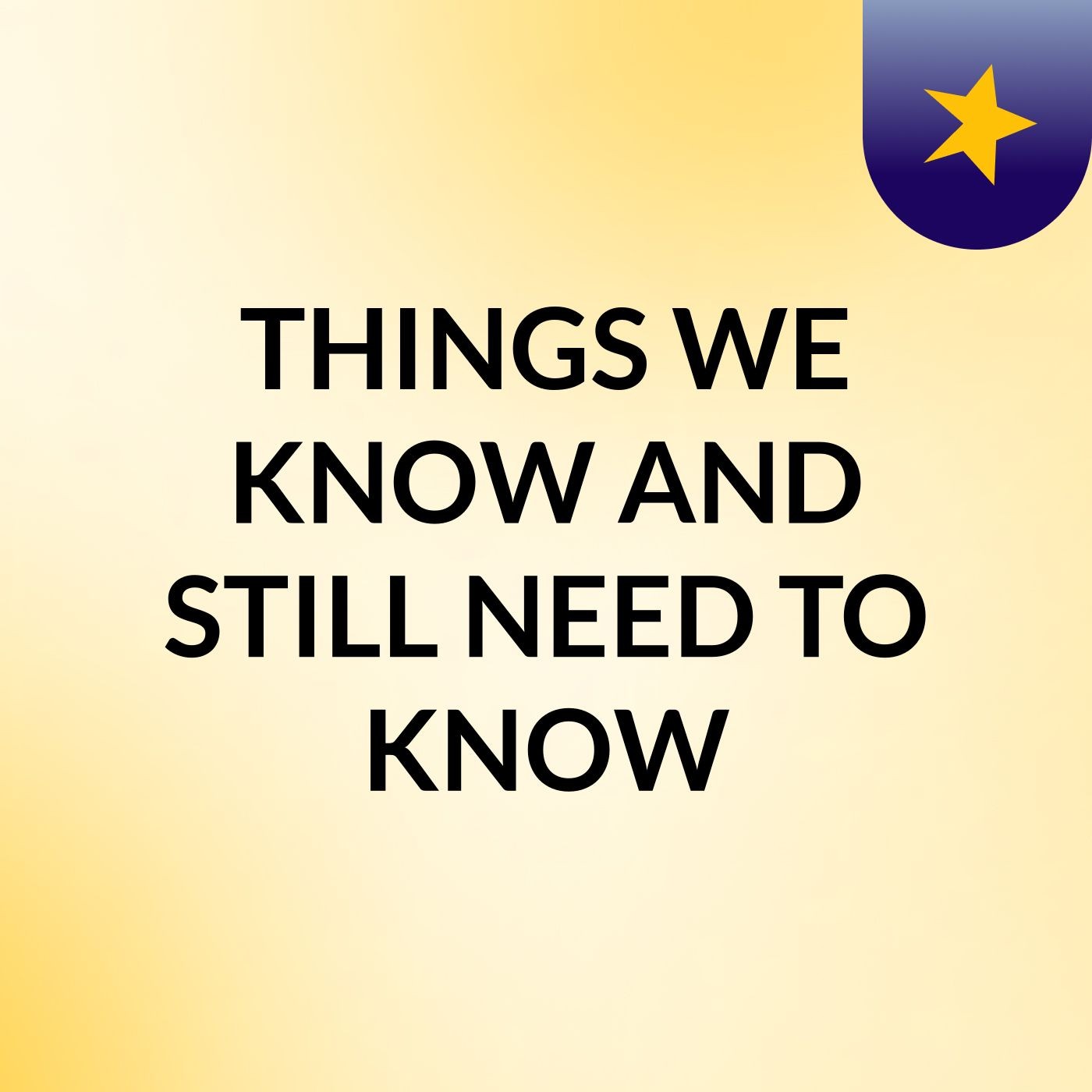 THINGS WE KNOW AND STILL NEED TO KNOW