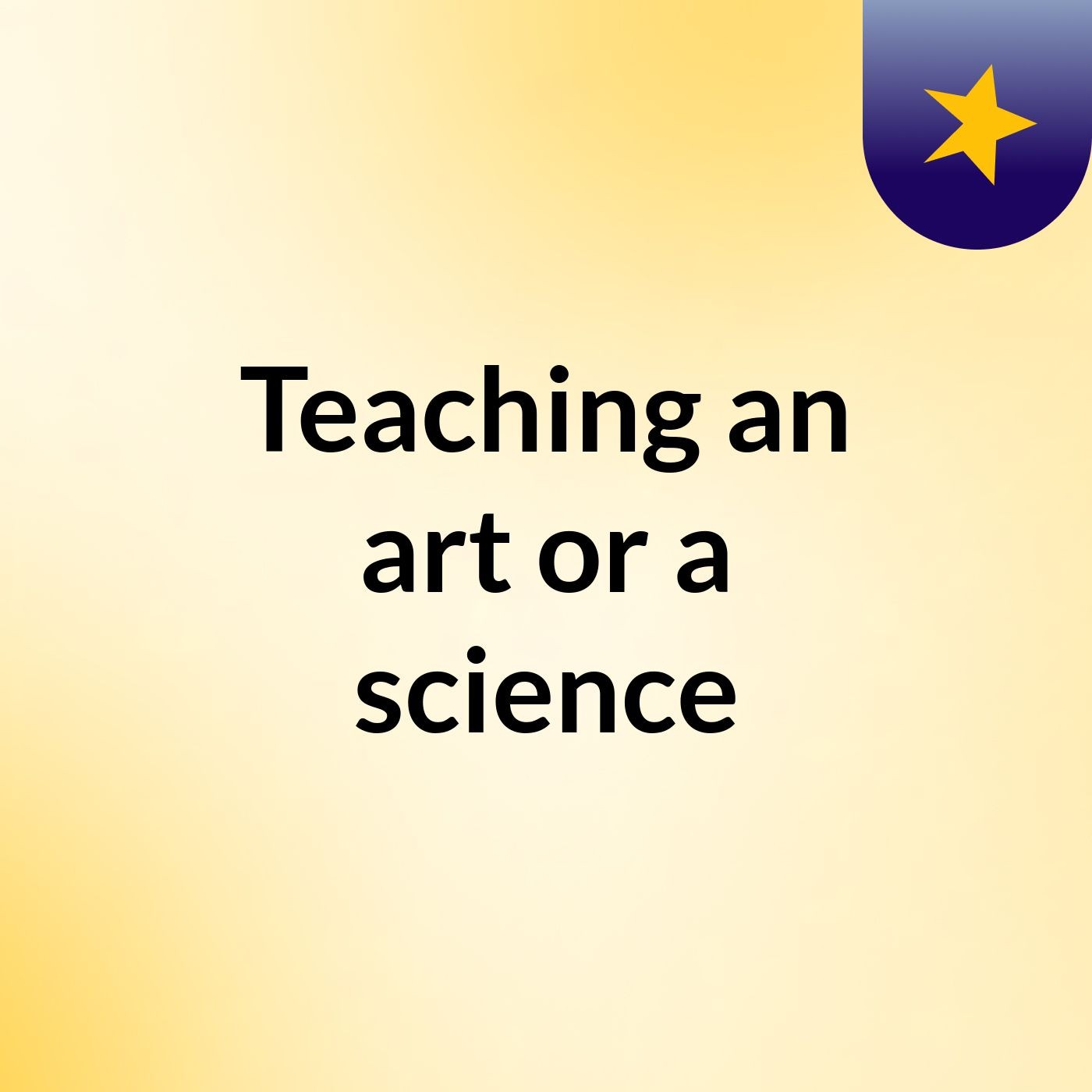 Teaching, an art or a science?