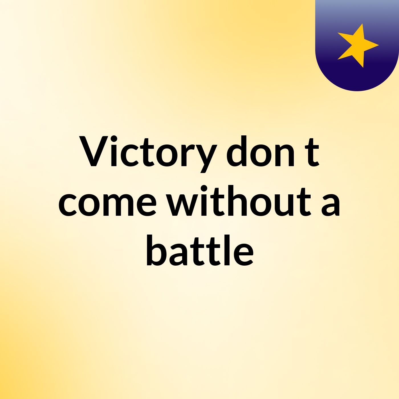 Victory don't come without a battle