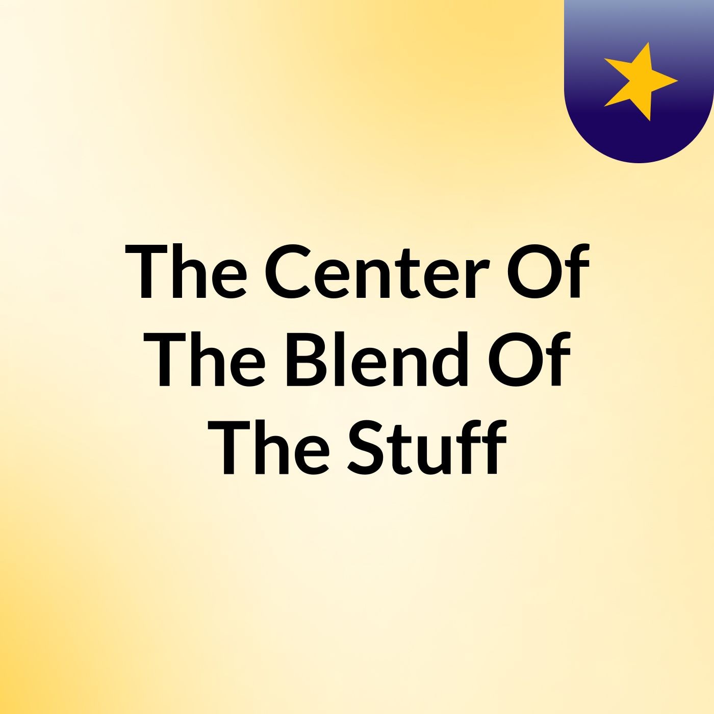The Center Of The Blend Of The Stuff