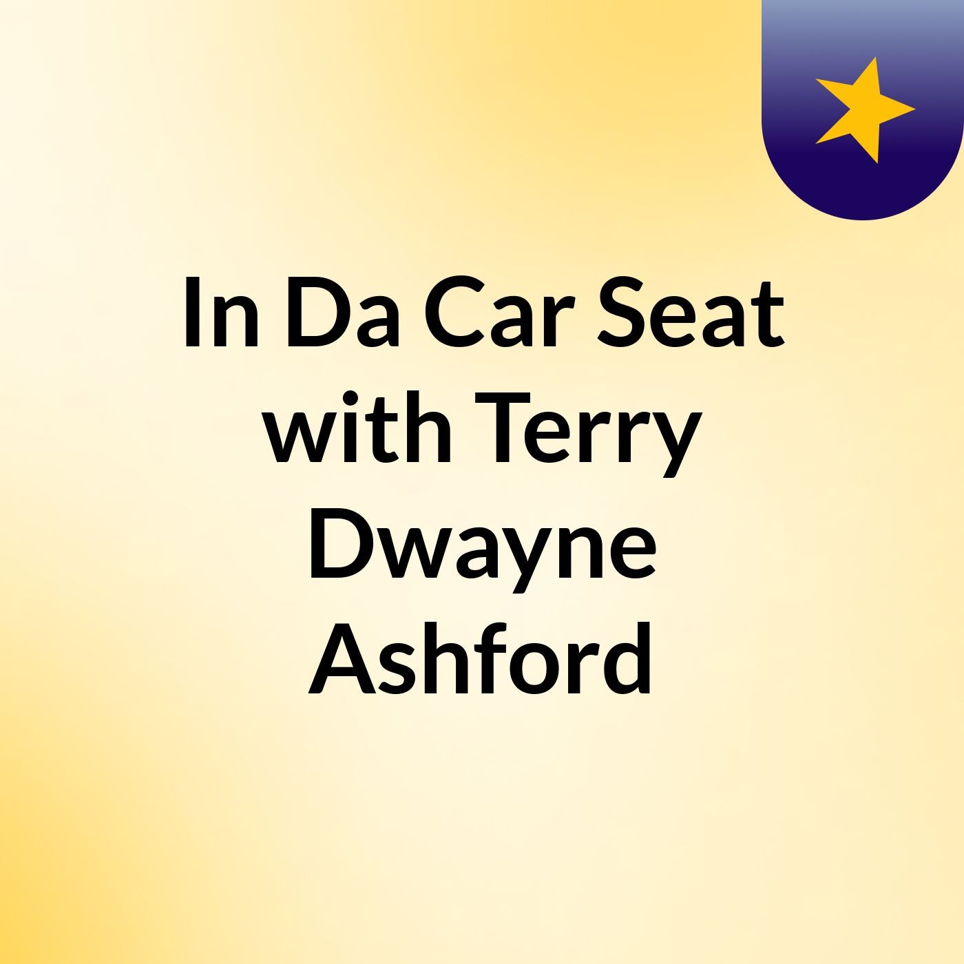 Episode 5- In Da Car Seat with Terry Dwayne Ashford Episode 5- In Da Car Seat with Terry Dwayne Ashford