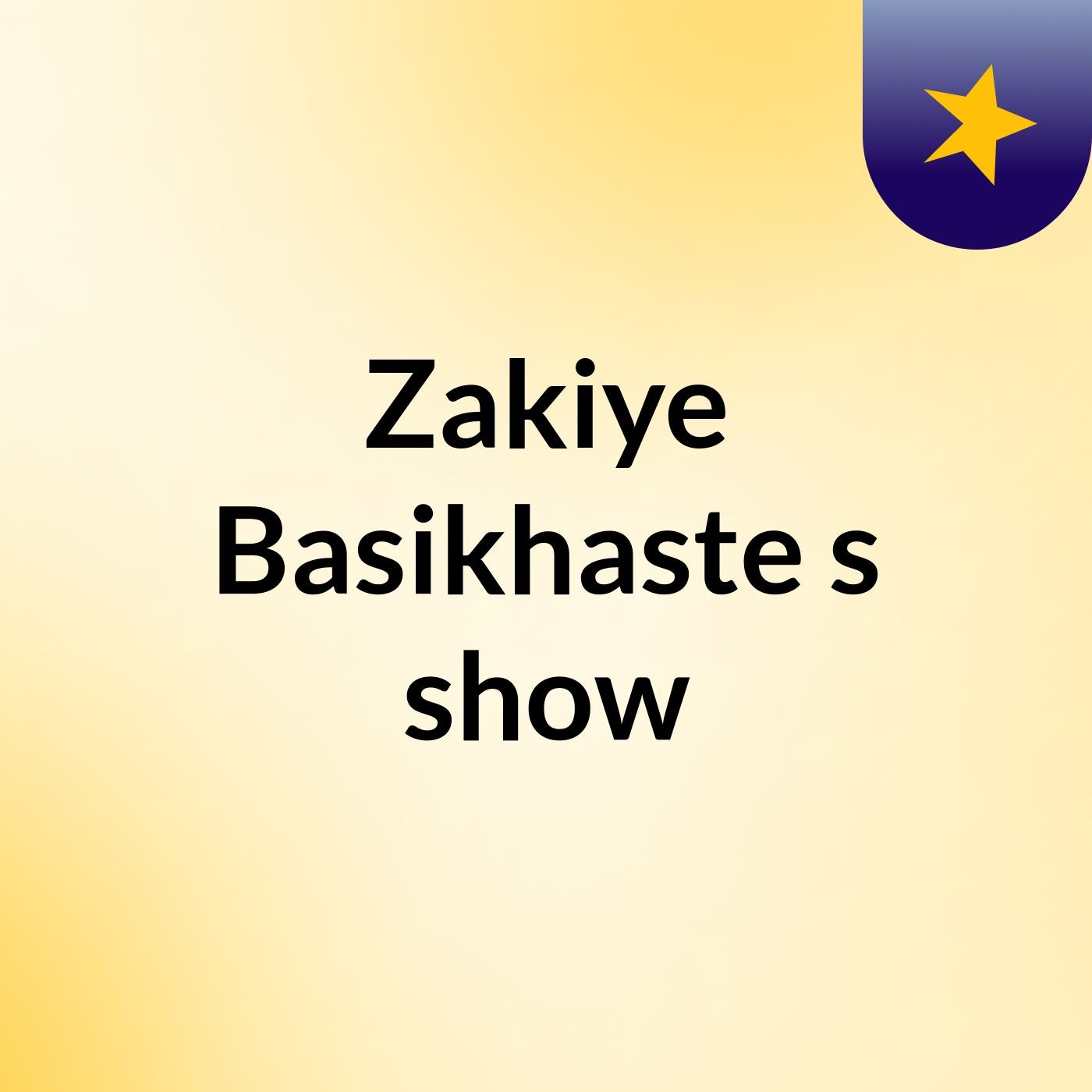 Zakiye Basikhaste's show