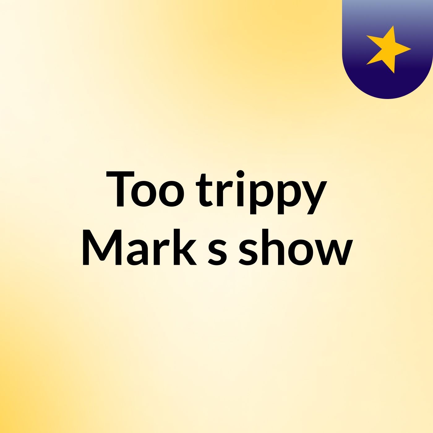 Too trippy Mark's show