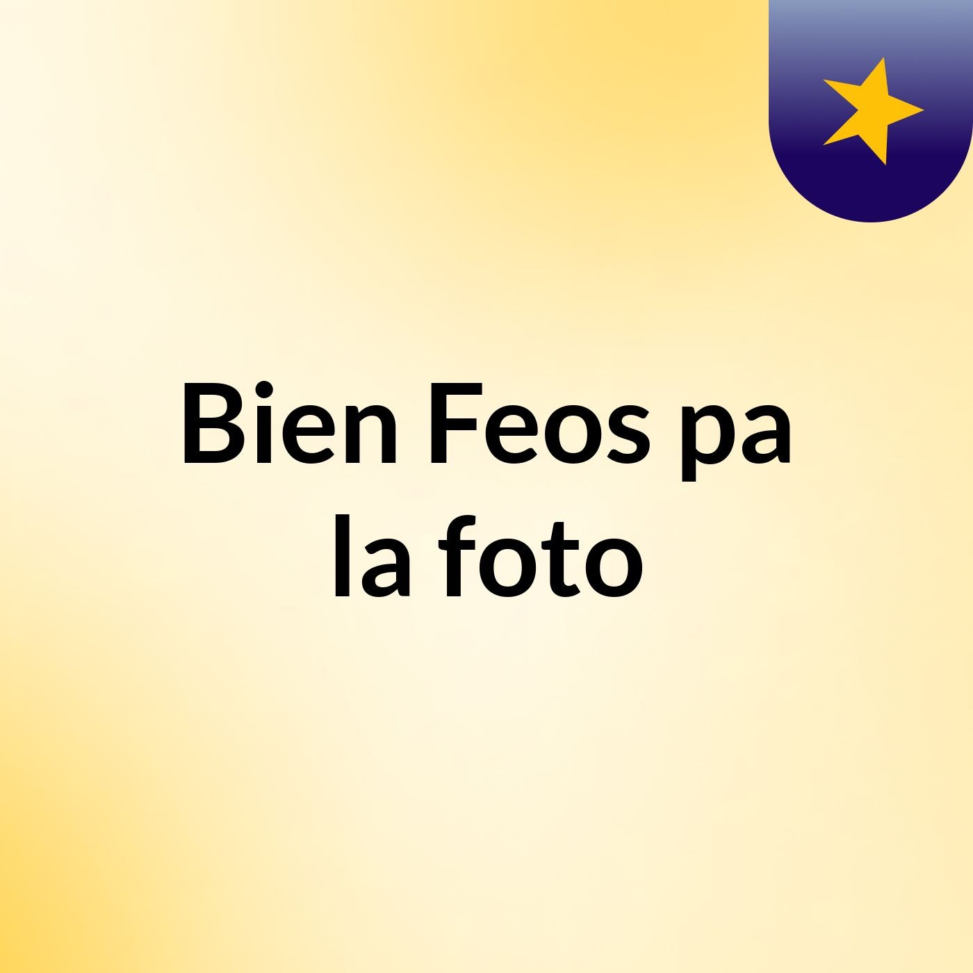 Bien Feos pa la foto