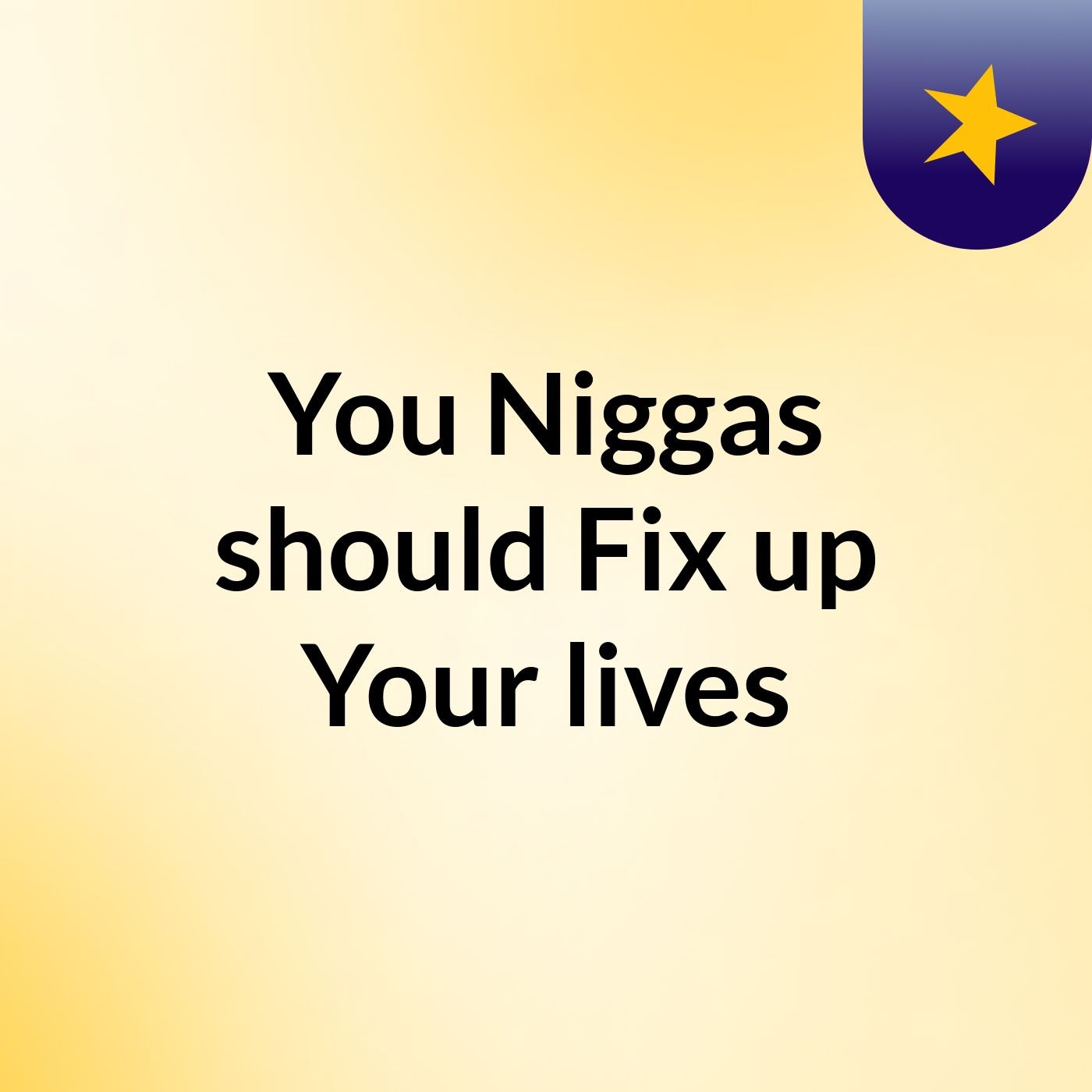 You Niggas should Fix up Your lives