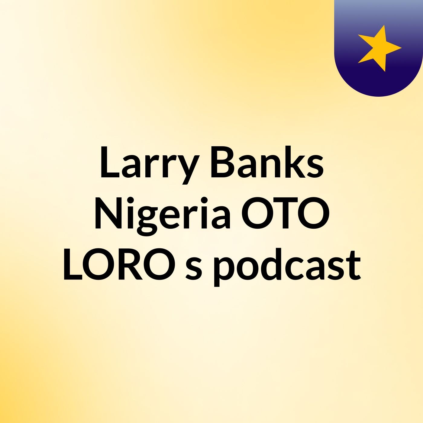 Larry Banks Nigeria :OTO LORO's podcast podcast artwork