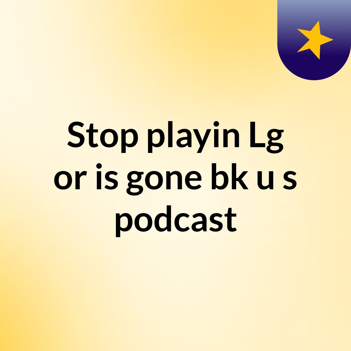 Stop playin Lg or is gone bk u's podcast