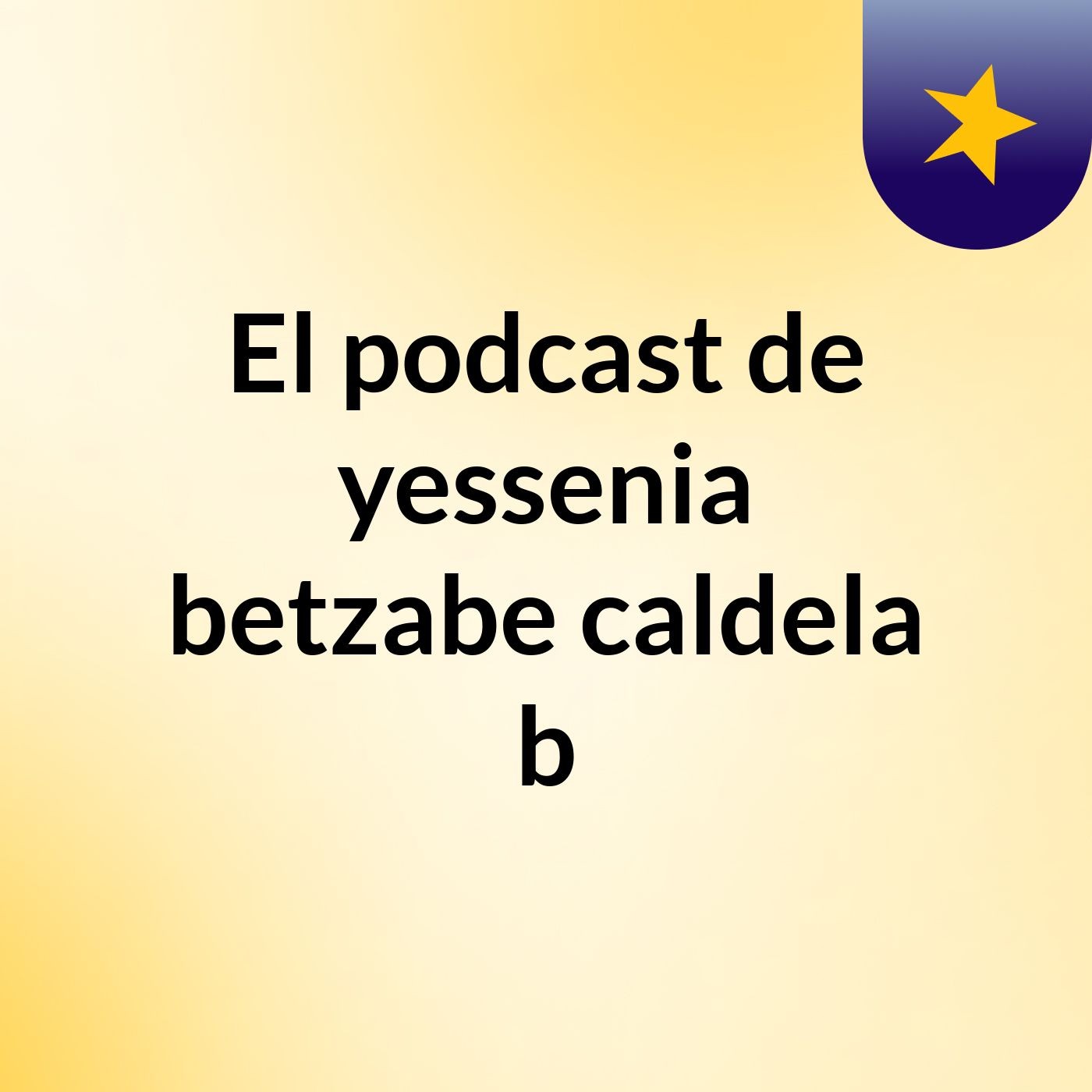 El podcast de yessenia betzabe caldela b