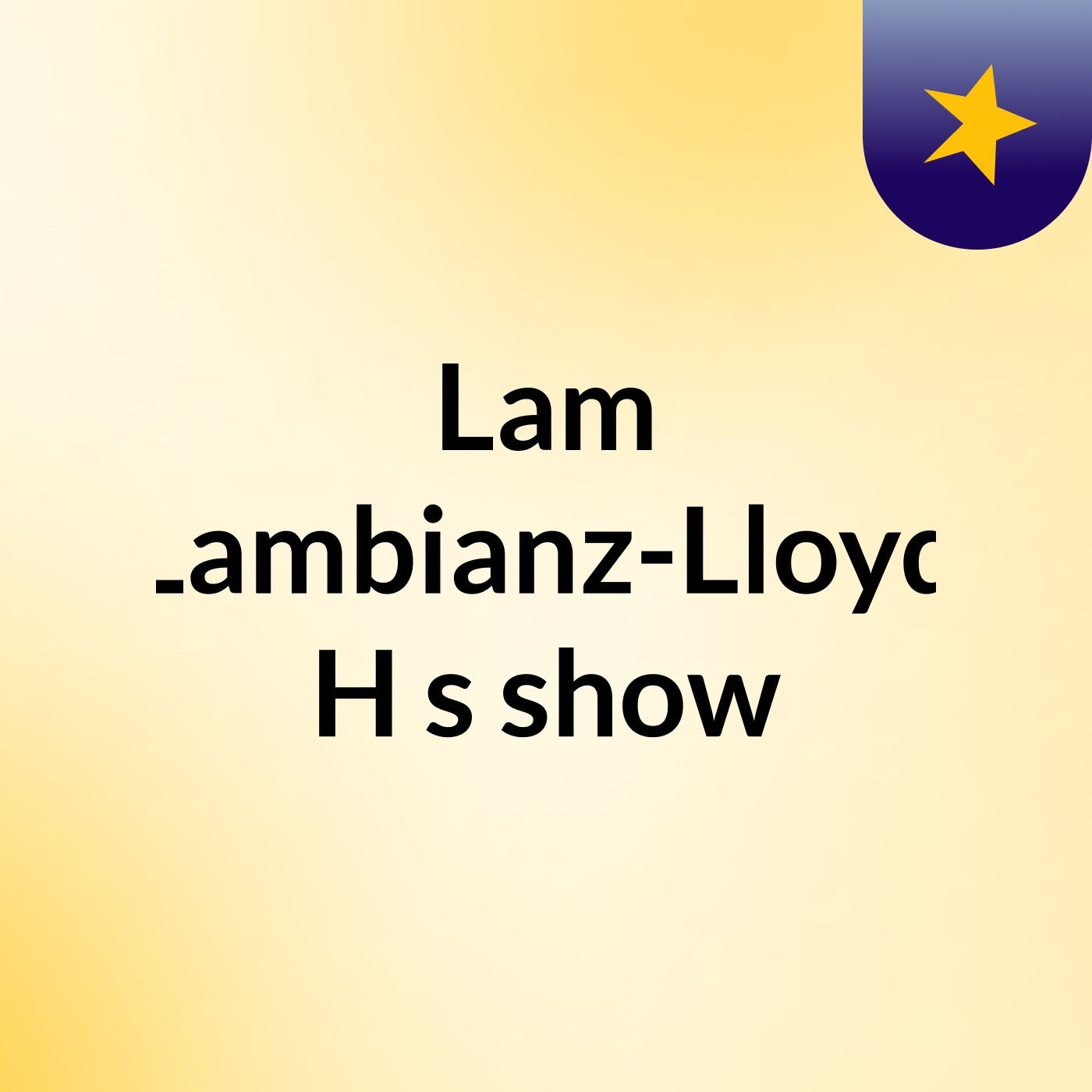 Lam Lambianz-Lloyd H's show