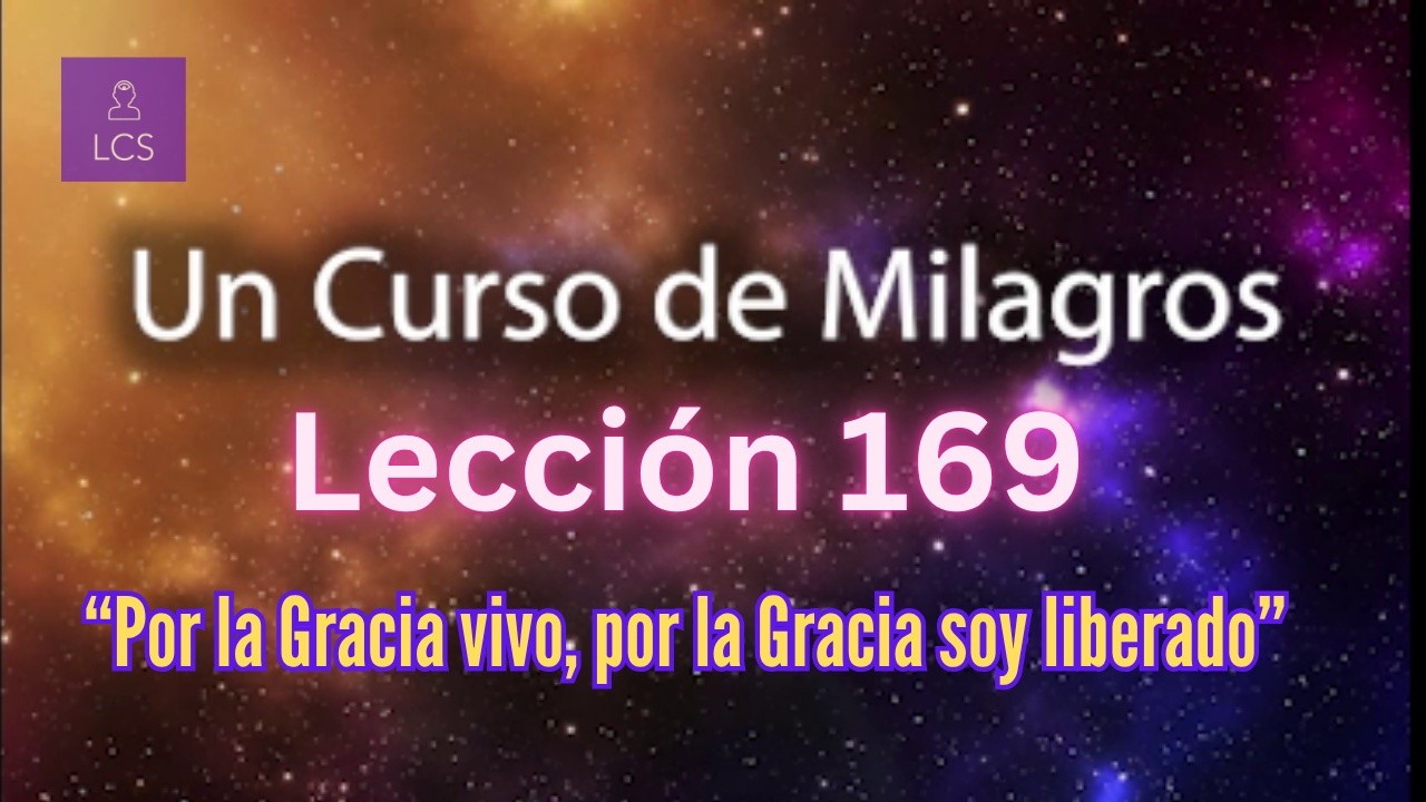 LECCIÓN 169 - Por la Gracia vivo, por la Gracia soy liberado. UCDM (con fondo musical)
