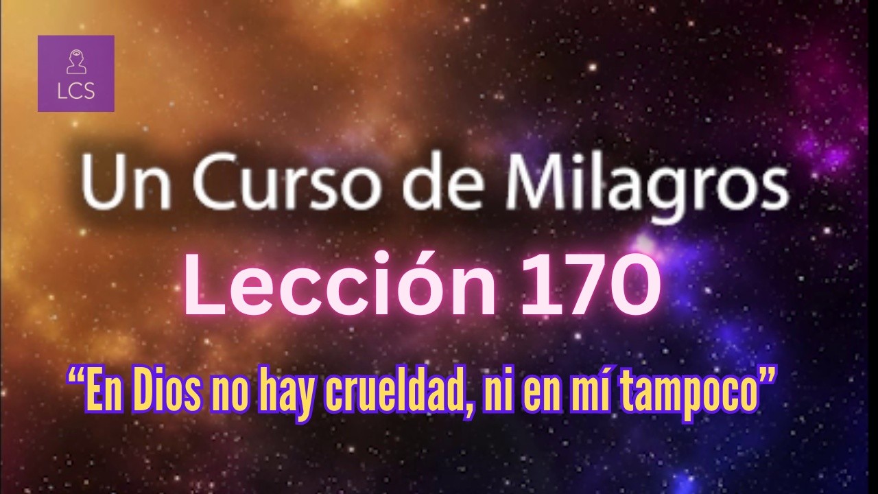 LECCIÓN 170 - En Dios no hay crueldad, ni en mí tampoco. UCDM (con fondo musical)