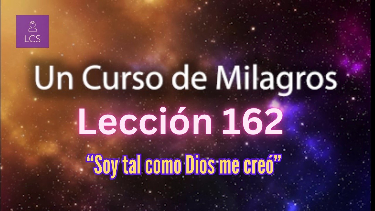 LECCIÓN 162 - Soy tal como Dios me creó. UCDM (con fondo musical)