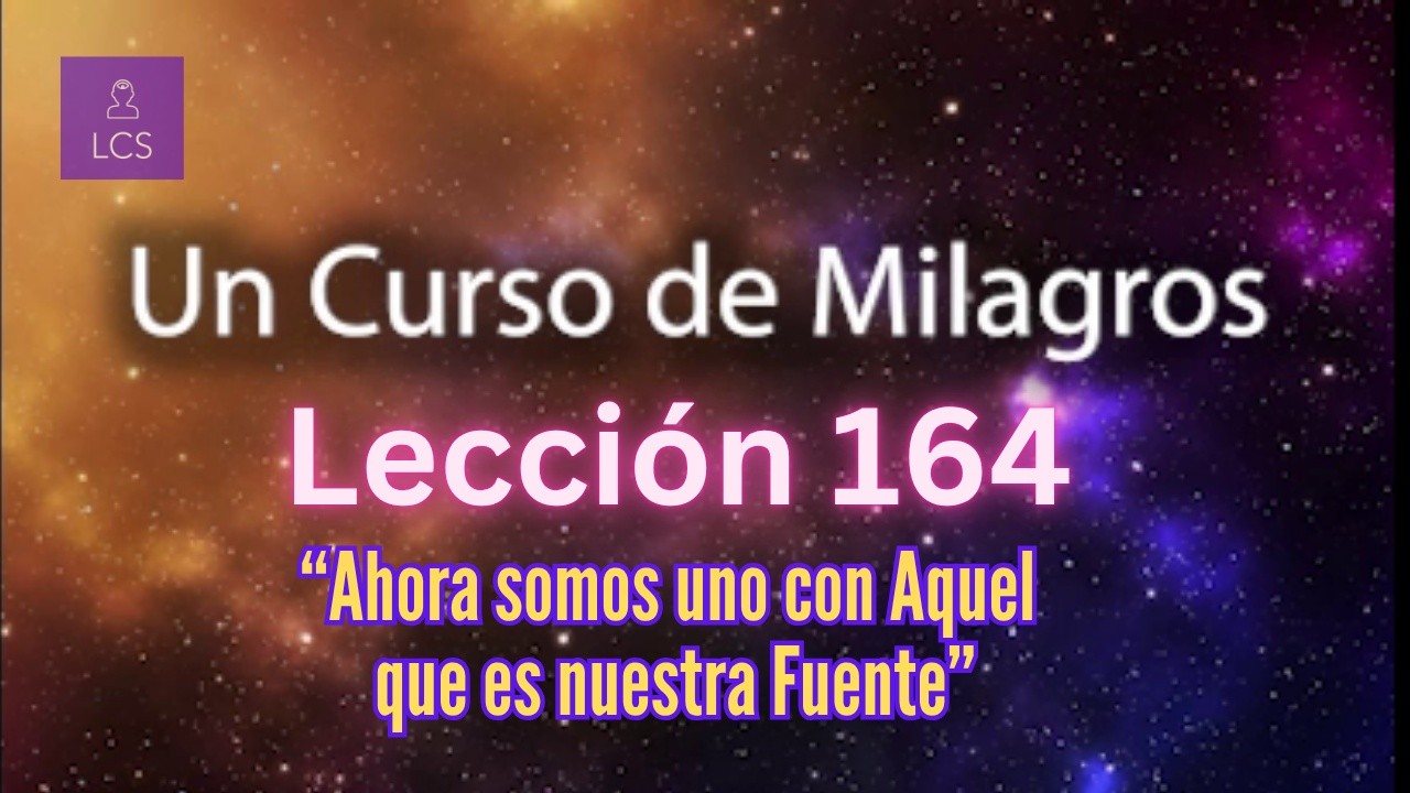LECCIÓN 164 - Ahora somos Uno con Aquel que es nuestra Fuente. UCDM (con fondo musical)