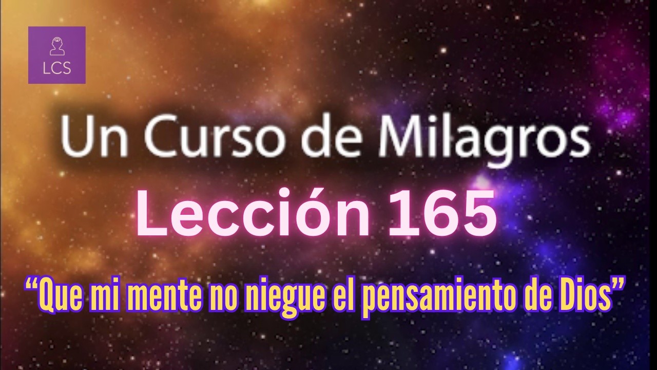 LECCIÓN 165 - Que mi mente no niegue el pensamiento de Dios. UCDM (con fondo musical)