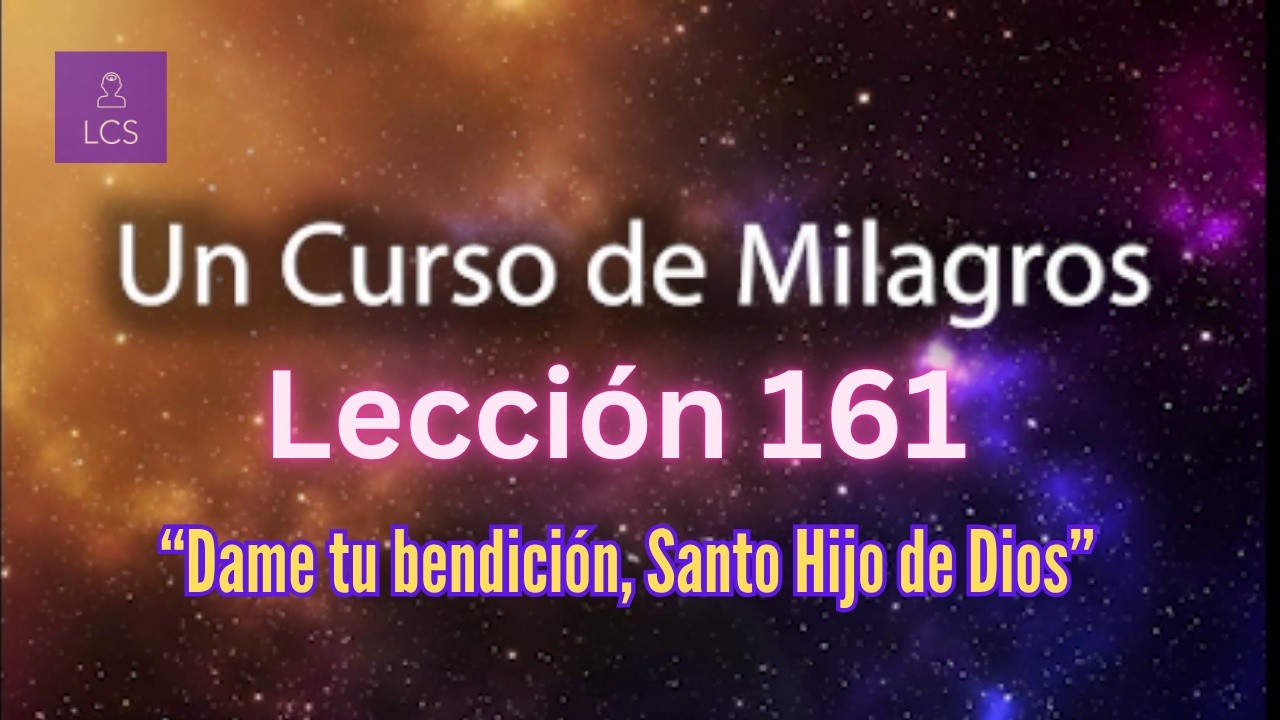 LECCIÓN 161 - Dame tu bendición, Santo Hijo de Dios. UCDM (con fondo musical)