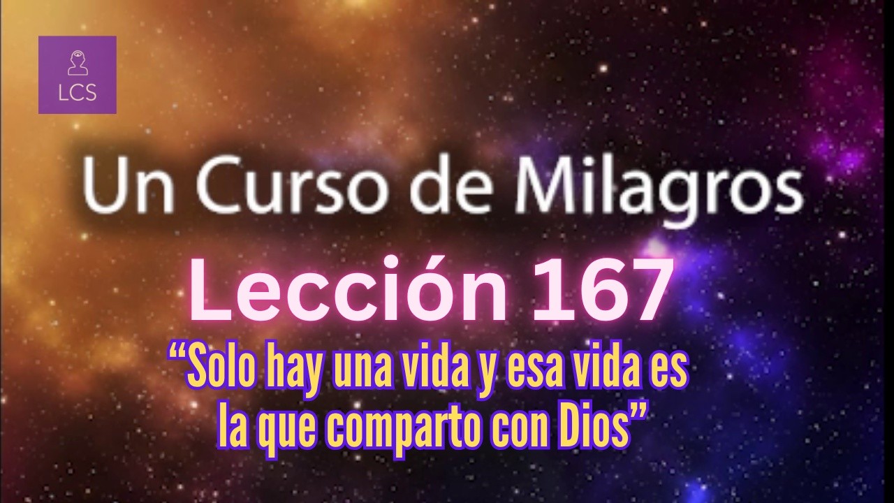 LECCIÓN 167 - Solo hay una vida y esa vida es la que comparto con Dios. UCDM (con fondo musical)