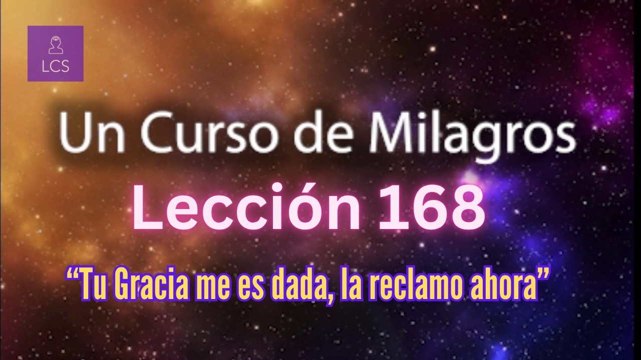 LECCIÓN 168 - Tu Gracia me es dada, la reclamo ahora. UCDM (con fondo musical)
