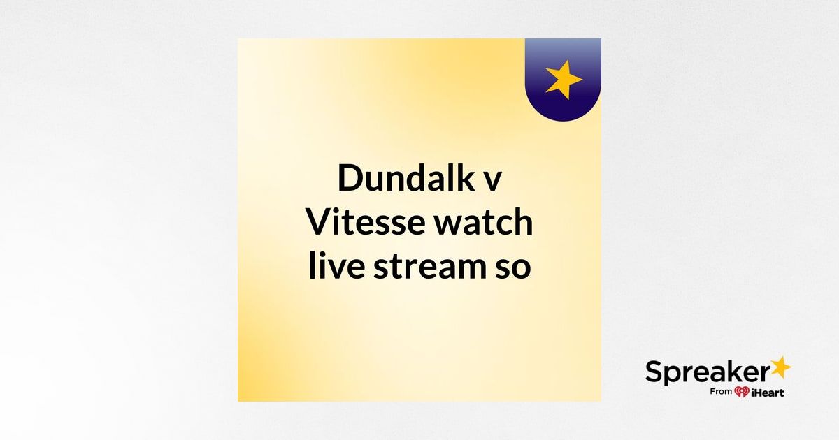 Dundalk v Vitesse watch live stream so