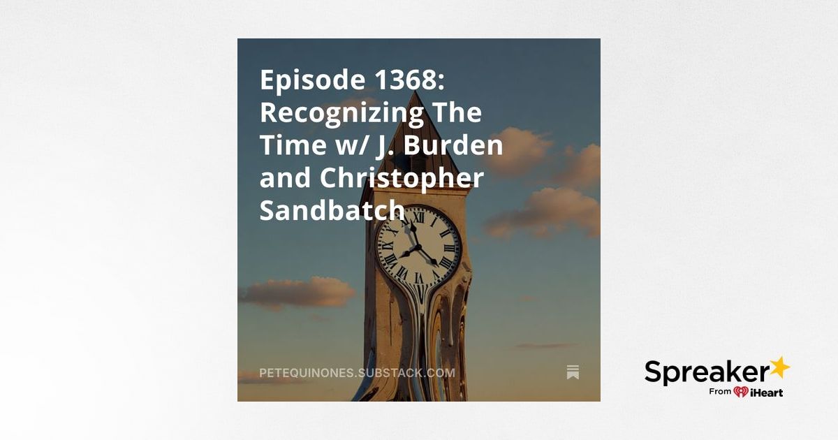 Episode 1368: Recognizing The Time w/ J. Burden and Christopher Sandbatch