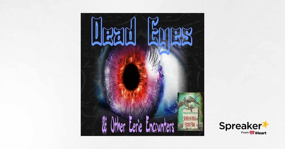 Dead Eyes and Other Eerie Encounters | Podcast E100