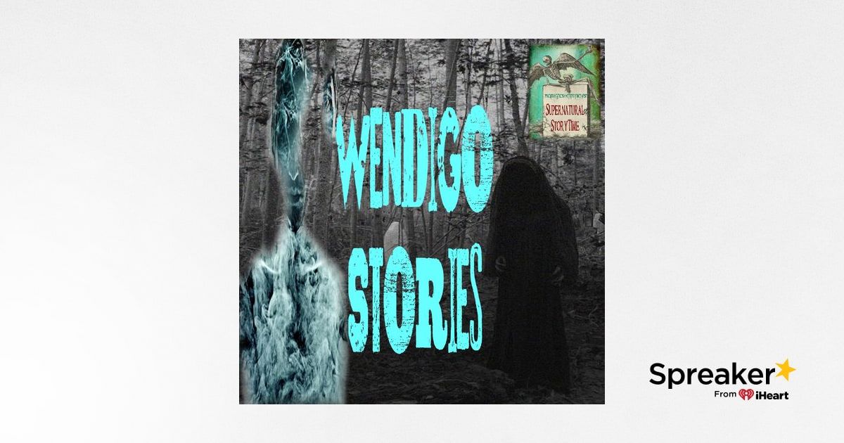 Wendigo Stories and Other Creepy Creatures | Podcast E113