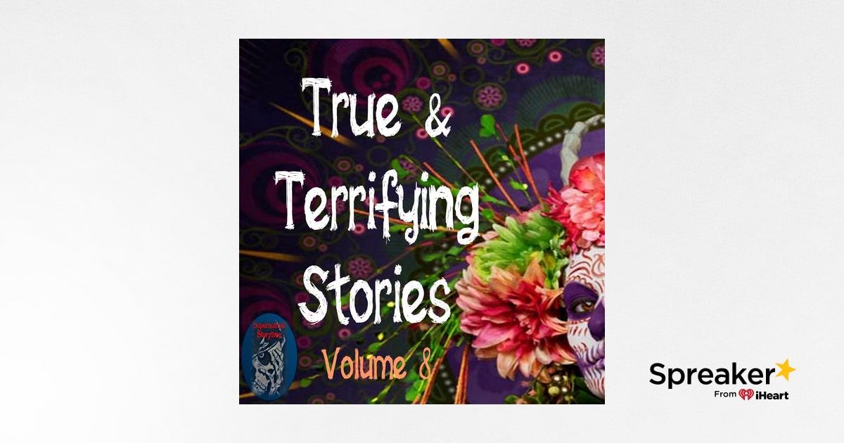 True  and Terrifying Stories | Volume 8 | Podcast E237