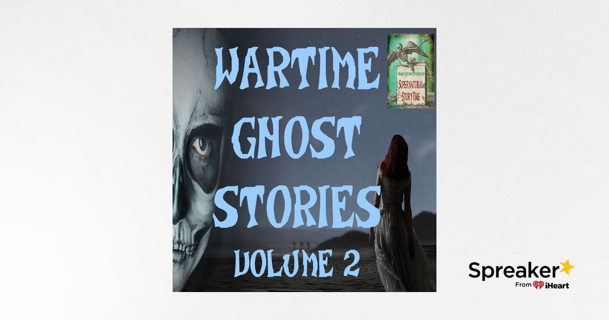 Wartime Ghost Stories | Volume 2 | Podcast E107