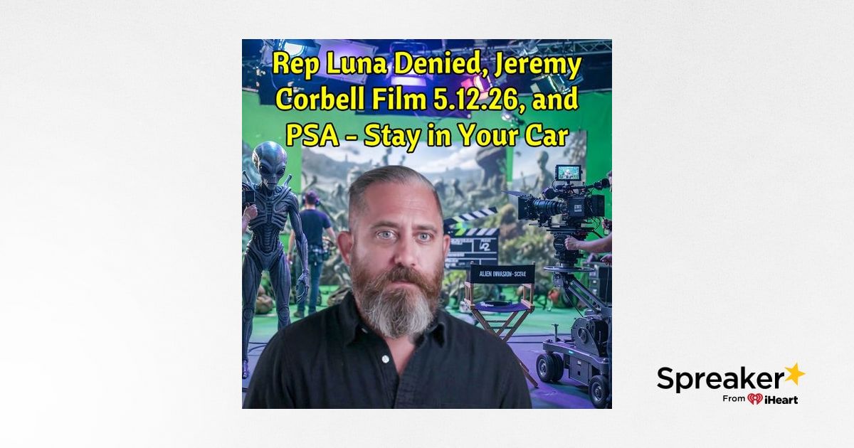 Rep Luna Denied, Jeremy Corbell Film 5.12.26, and PSA - Stay in Your Car UFO