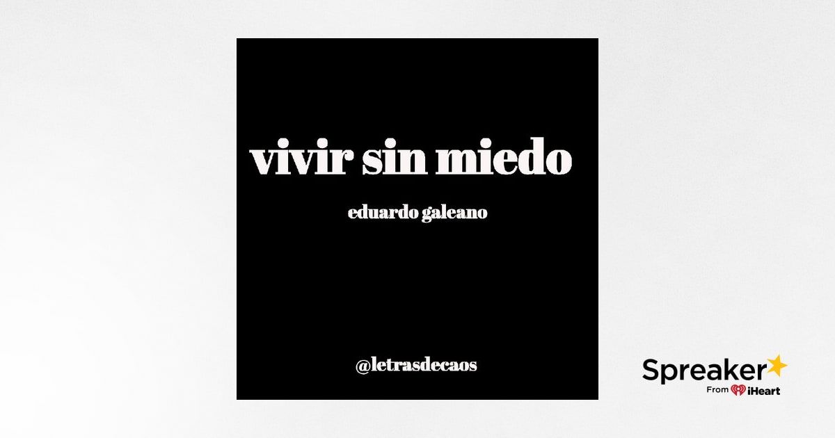 Episodio 12 vivir Sin Miedo Eduardo Galeano Letras De Caos Episodio 12 vivir Sin Miedo Eduardo Galeano Letras De Caos