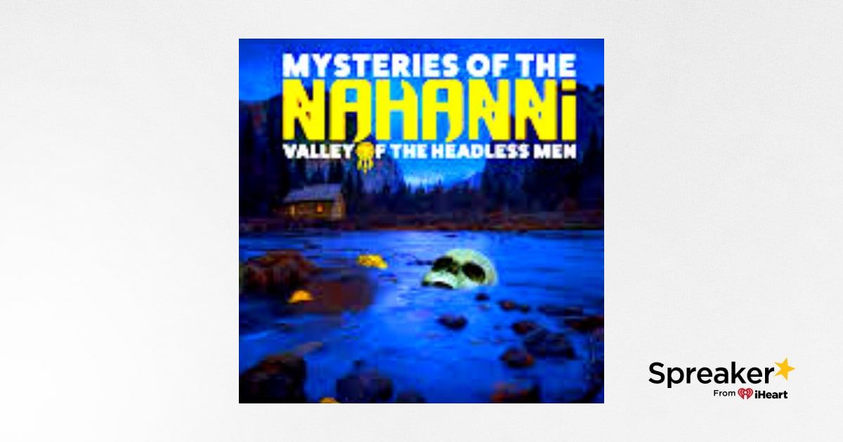 Valley of Headless Men: Mysterious Decapitations in Canada’s Nahanni Valley