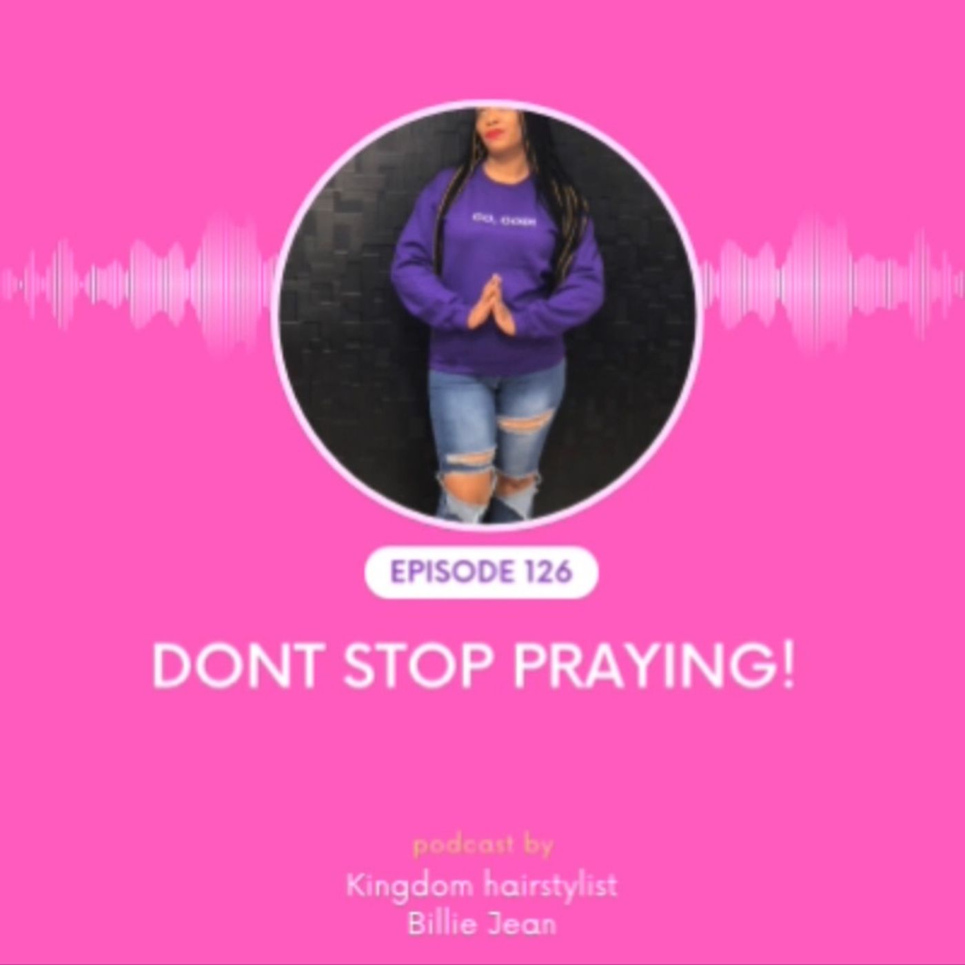 Episode 126- Don’t stop praying!