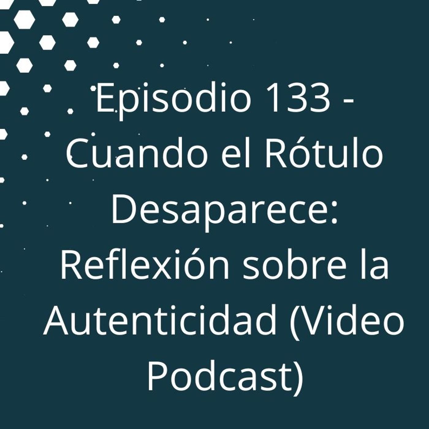 Episodio 133 - Cuando el Rótulo Desaparece - Reflexión sobre la Autenticidad (Video Podcast Disponible en YouTube) episode artwork