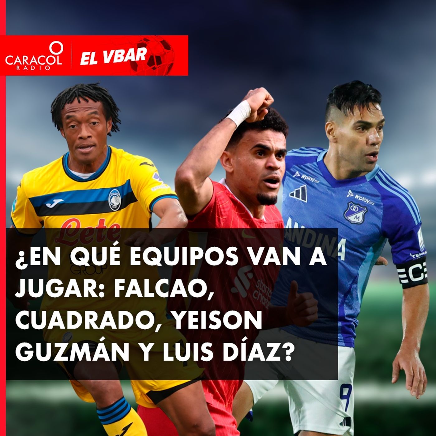 ¿En qué equipos van a jugar: Falcao, Cuadrado, Yeison Guzmán y Luis Díaz?