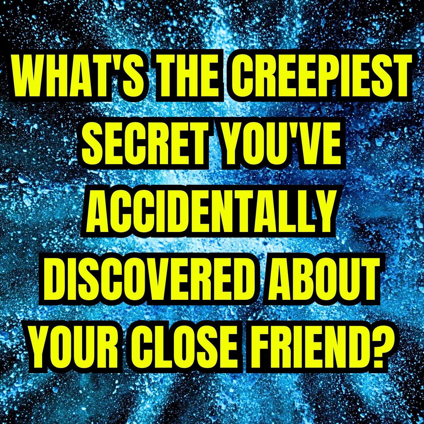 What's The Creepiest Secret You've Accidentally Discovered About Your Close Friend?