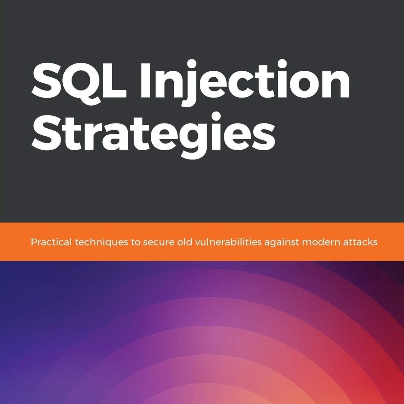 SQL Injection Strategies: Practical techniques to secure old vulnerabilities against modern attacks