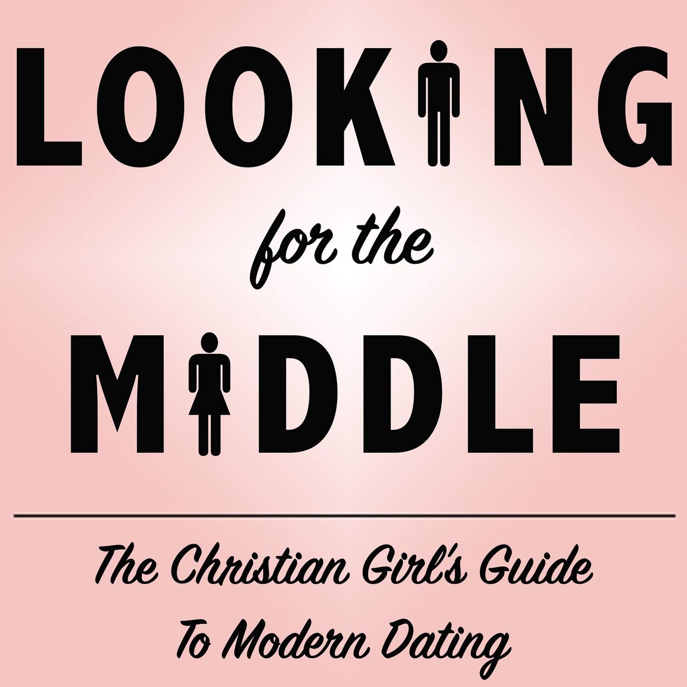Looking For The Middle: The Christian Girl's Guide to Modern Dating