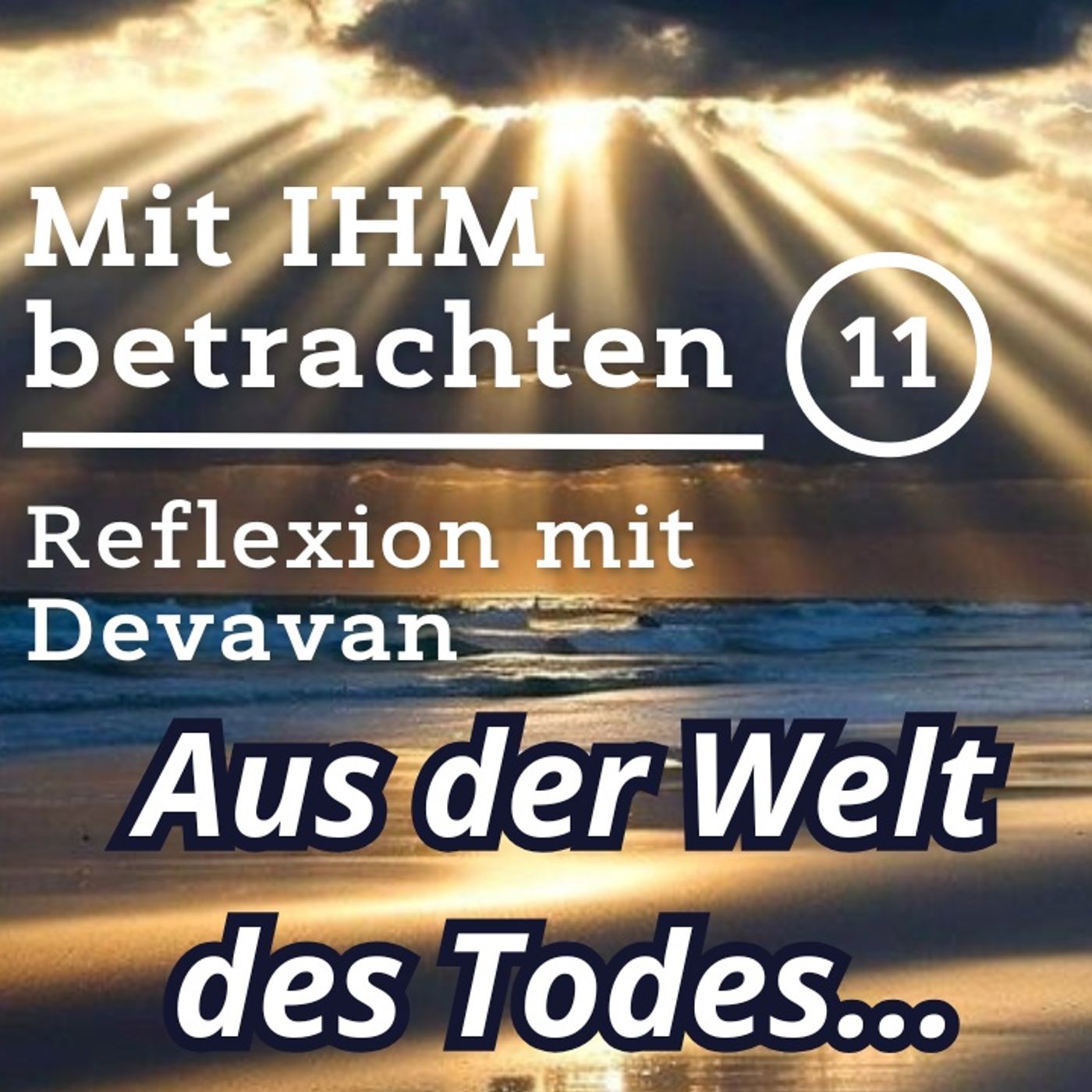 Aus der Welt des Todes raus... -- Mit IHM Betrachten - 11