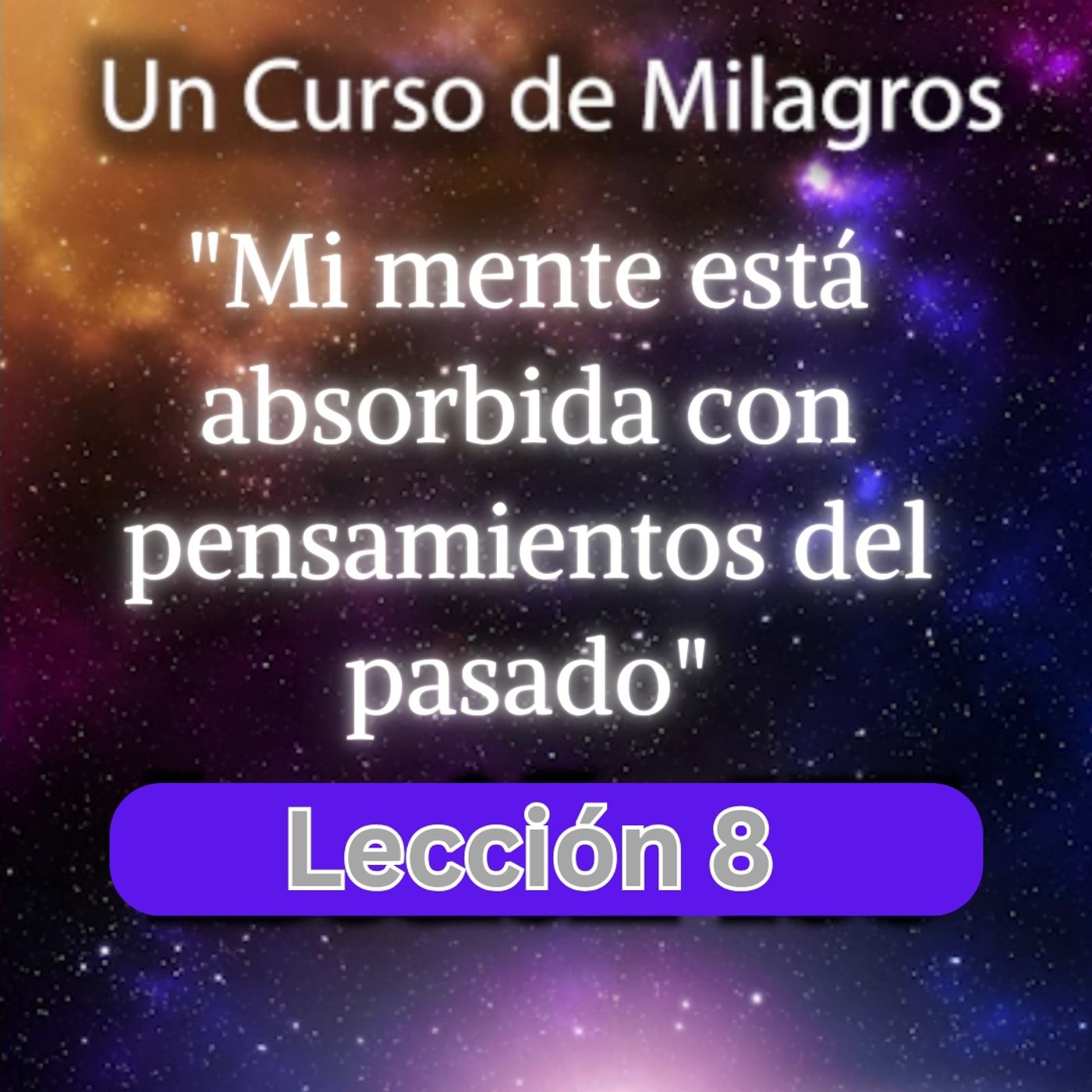 LECCIÓN 8 - Mi mente está absorbida con pensamientos del pasado. Libro de Ejercicios. Un Curso de Milagros (con fondo musical) episode artwork